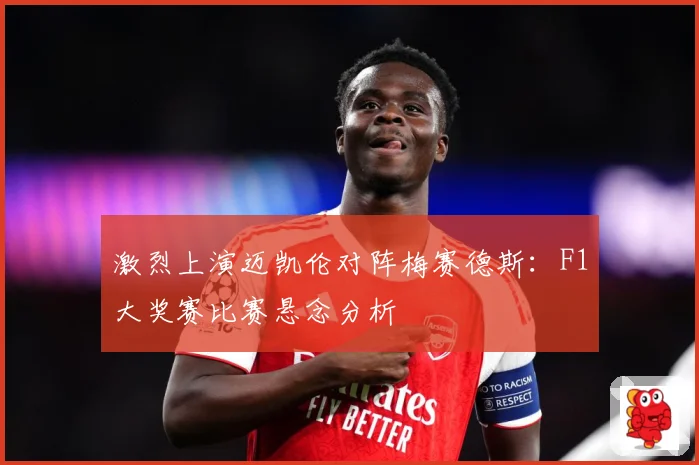 激烈上演迈凯伦对阵梅赛德斯：F1大奖赛比赛悬念分析