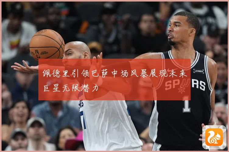佩德里引领巴萨中场风暴展现未来巨星无限潜力