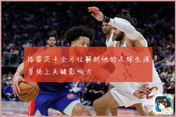 格雷茨卡全方位解析他的足球生涯与场上关键影响力