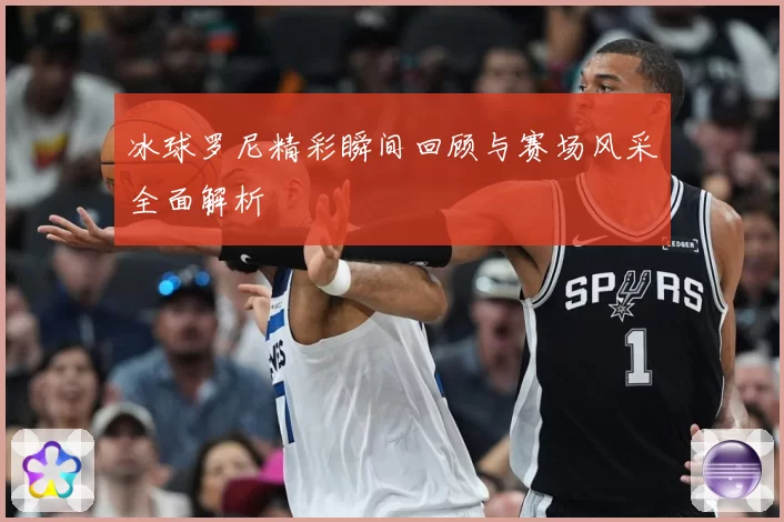 冰球罗尼精彩瞬间回顾与赛场风采全面解析