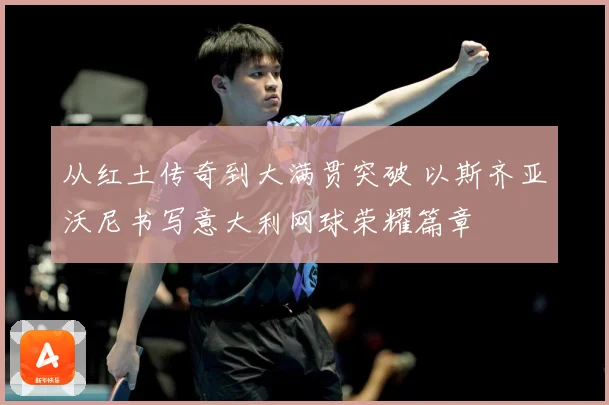 从红土传奇到大满贯突破 以斯齐亚沃尼书写意大利网球荣耀篇章