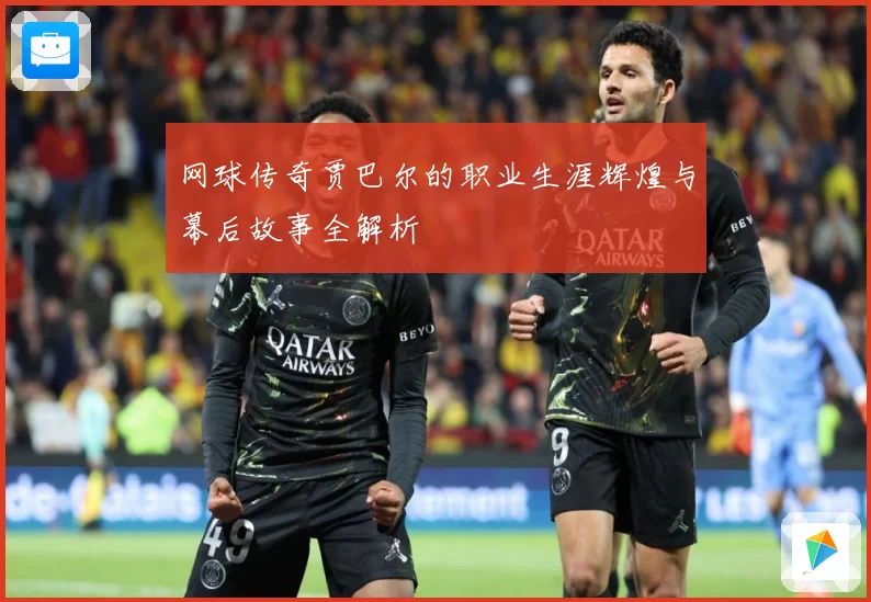 网球传奇贾巴尔的职业生涯辉煌与幕后故事全解析
