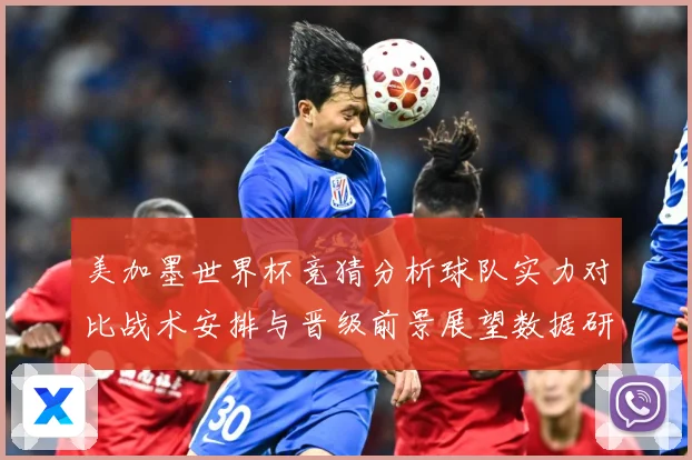 美加墨世界杯竞猜分析球队实力对比战术安排与晋级前景展望数据研判