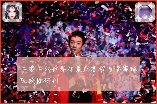 二零二六世界杯最新赛程与参赛球队数据研判
