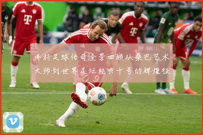 济科足球传奇全景回顾从桑巴艺术大师到世界足坛经典十号的辉煌征程