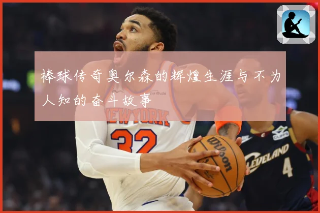 棒球传奇奥尔森的辉煌生涯与不为人知的奋斗故事