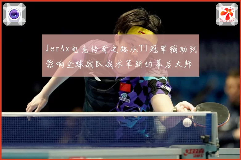 JerAx电竞传奇之路从TI冠军辅助到影响全球战队战术革新的幕后大师