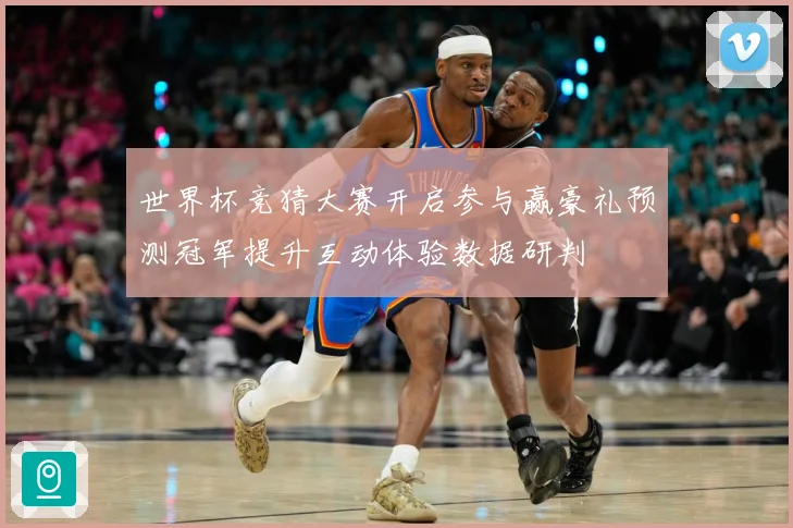 世界杯竞猜大赛开启参与赢豪礼预测冠军提升互动体验数据研判