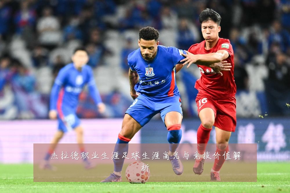 杰拉德职业生涯足球生涯高光与竞技价值解析