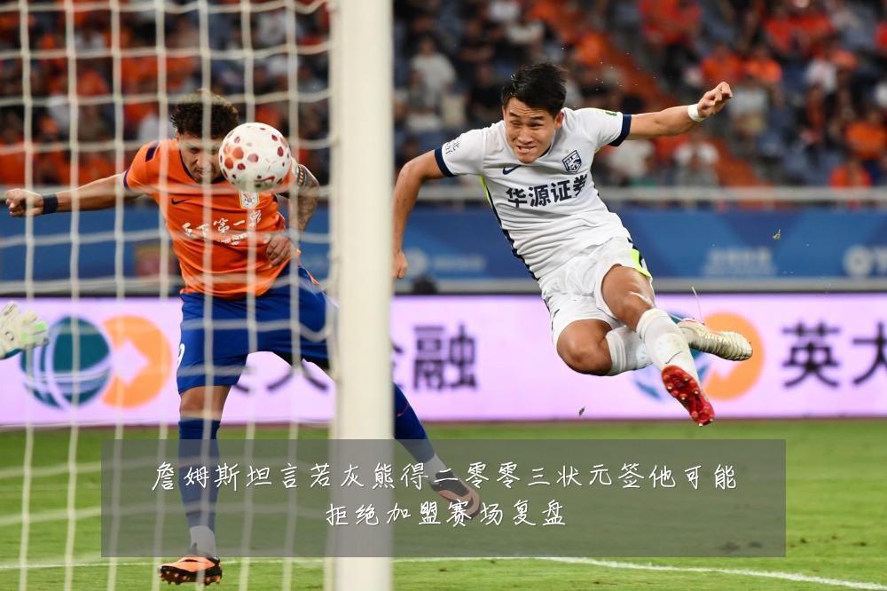 詹姆斯坦言若灰熊得二零零三状元签他可能拒绝加盟赛场复盘