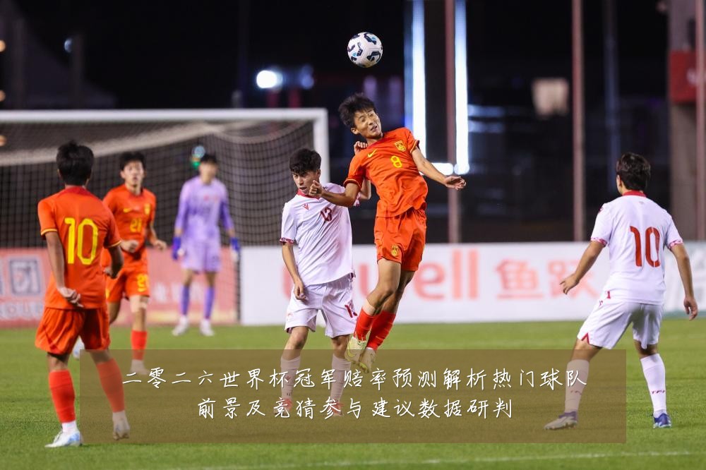 二零二六世界杯冠军赔率预测解析热门球队前景及竞猜参与建议数据研判