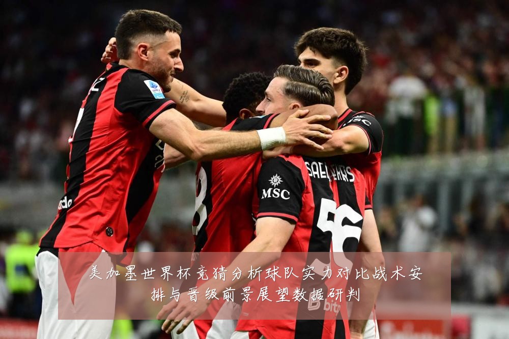 美加墨世界杯竞猜分析球队实力对比战术安排与晋级前景展望数据研判