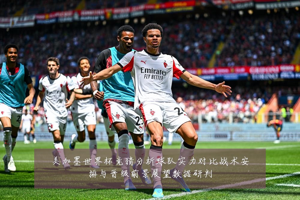 美加墨世界杯竞猜分析球队实力对比战术安排与晋级前景展望数据研判