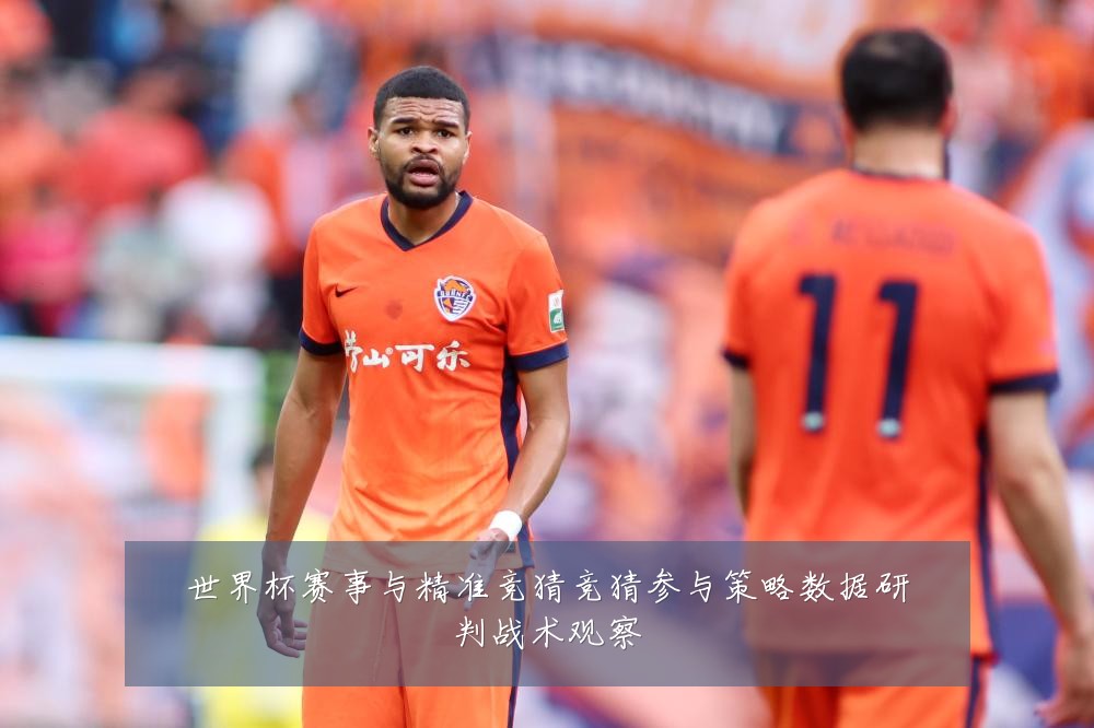 世界杯赛事与精准竞猜竞猜参与策略数据研判战术观察
