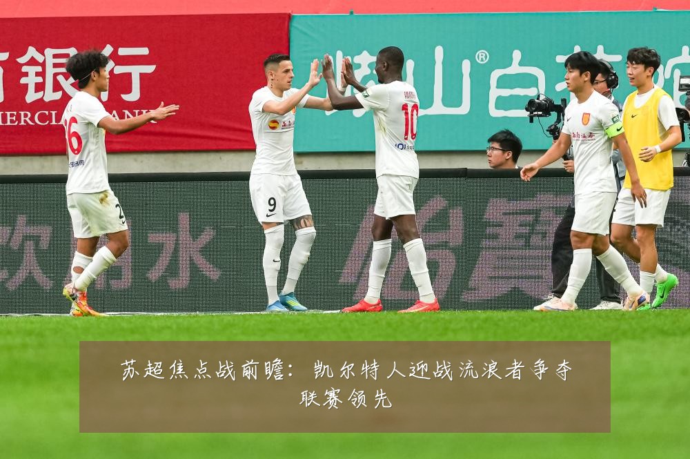 苏超焦点战前瞻：凯尔特人迎战流浪者争夺联赛领先
